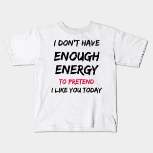 I Don't Have Enough Energy To Pretend I Like You Today Kids T-Shirt